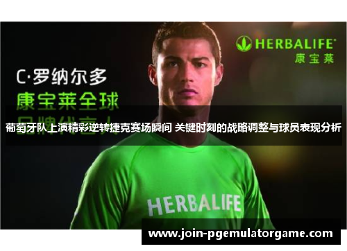 葡萄牙队上演精彩逆转捷克赛场瞬间 关键时刻的战略调整与球员表现分析