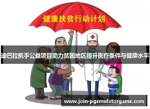 迪巴拉携手公益项目助力贫困地区提升医疗条件与健康水平