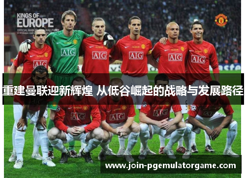 重建曼联迎新辉煌 从低谷崛起的战略与发展路径