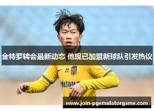 金特罗转会最新动态 他现已加盟新球队引发热议