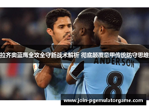 拉齐奥蓝鹰全攻全守新战术解析 彻底颠覆意甲传统防守思维