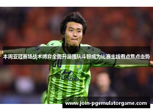 本周亚冠赛场战术博弈全面升温强队斗智成为比赛主线看点焦点走势