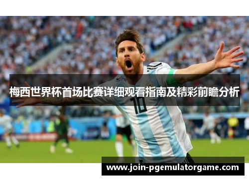 梅西世界杯首场比赛详细观看指南及精彩前瞻分析