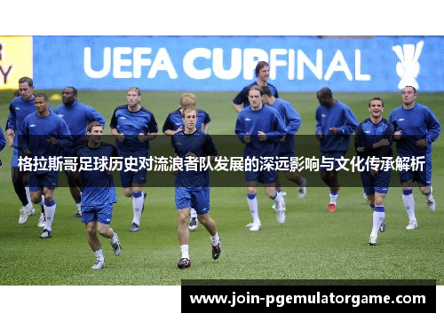 格拉斯哥足球历史对流浪者队发展的深远影响与文化传承解析