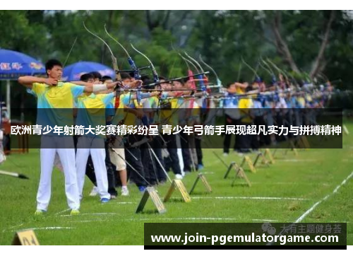 欧洲青少年射箭大奖赛精彩纷呈 青少年弓箭手展现超凡实力与拼搏精神